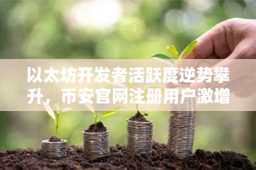 以太坊开发者活跃度逆势攀升，币安官网注册用户激增