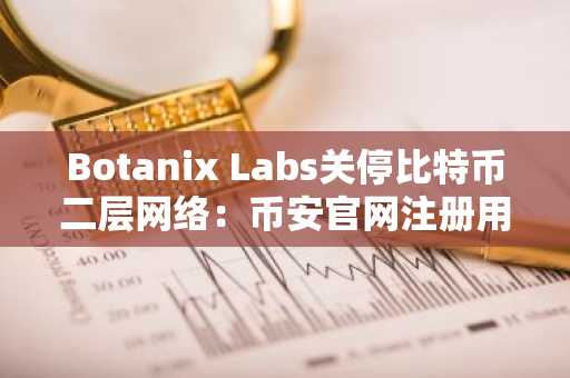 Botanix Labs关停比特币二层网络：币安官网注册用户可关注后续生态布局