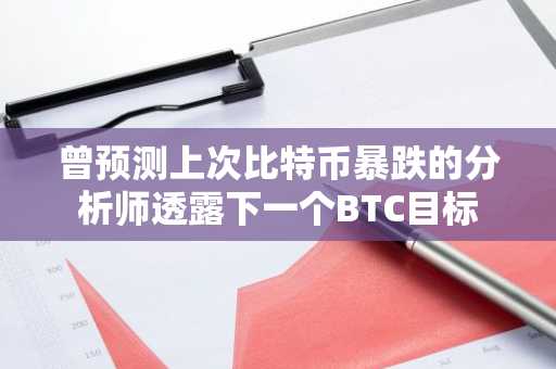 曾预测上次比特币暴跌的分析师透露下一个BTC目标