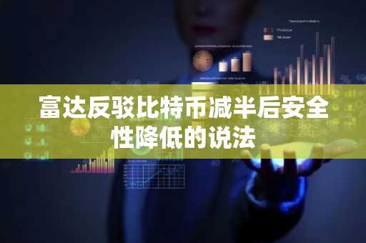富达反驳比特币减半后安全性降低的说法