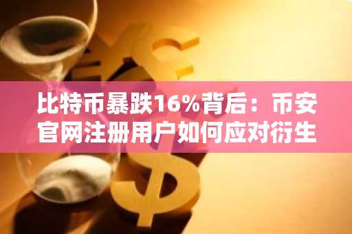 比特币暴跌16%背后：币安官网注册用户如何应对衍生品风险？