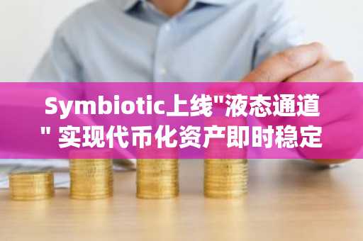 Symbiotic上线"液态通道" 实现代币化资产即时稳定币互换
