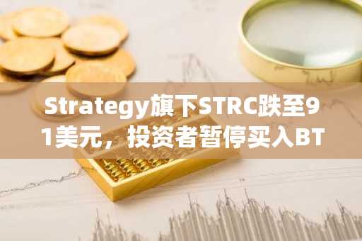 Strategy旗下STRC跌至91美元,投资者暂停买入BTC