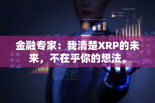 金融专家：我清楚XRP的未来，不在乎你的想法。