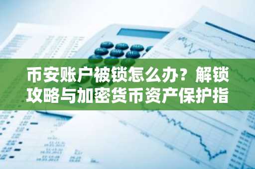 币安账户被锁怎么办?解锁攻略与加密货币资产保护指南