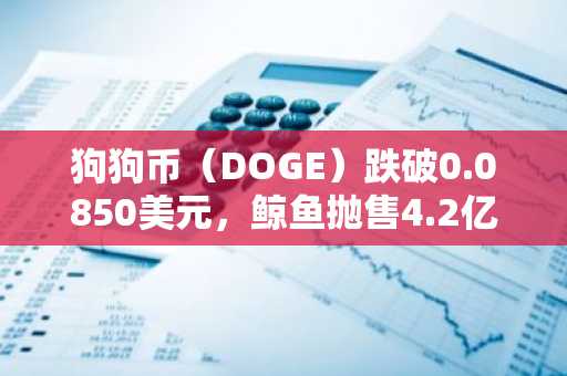 狗狗币（DOGE）跌破0.0850美元，鲸鱼抛售4.2亿枚