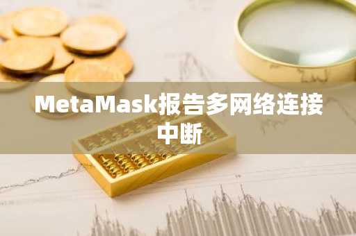 MetaMask报告多网络连接中断