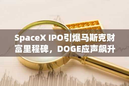 SpaceX IPO引爆马斯克财富里程碑，DOGE应声飙升8%