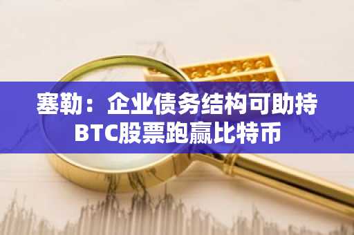 塞勒：企业债务结构可助持BTC股票跑赢比特币