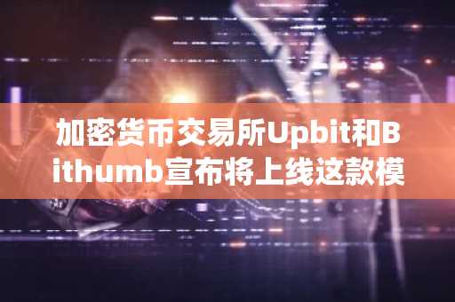 加密货币交易所Upbit和Bithumb宣布将上线这款模因币!
