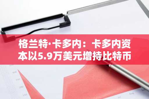格兰特·卡多内:卡多内资本以5.9万美元增持比特币,持仓突破2700枚
