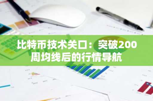 比特币技术关口:突破200周均线后的行情导航