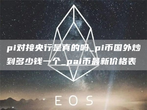 pi对接央行是真的吗_pi币国外炒到多少钱一个_pai币最新价格表