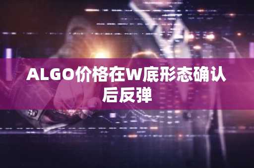 ALGO价格在W底形态确认后反弹