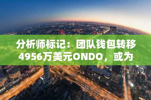 分析师标记：团队钱包转移4956万美元ONDO，或为潜在抛售