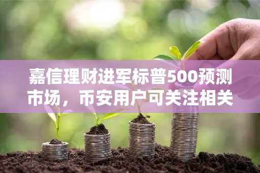 嘉信理财进军标普500预测市场，币安用户可关注相关数字资产动向