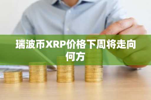 瑞波币XRP价格下周将走向何方
