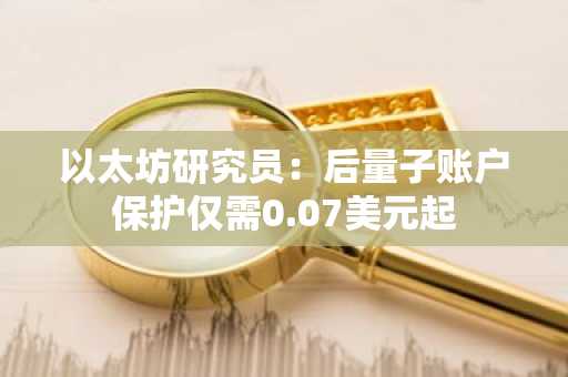 以太坊研究员：后量子账户保护仅需0.07美元起
