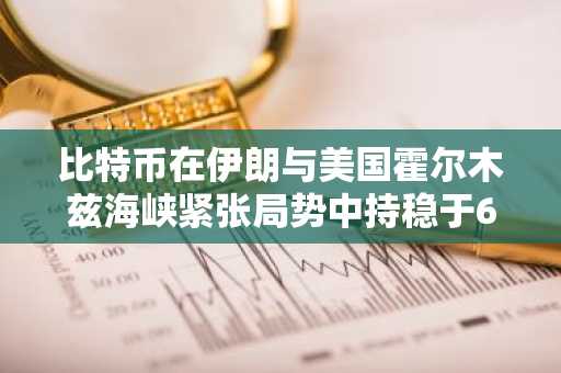 比特币在伊朗与美国霍尔木兹海峡紧张局势中持稳于6.4万美元附近