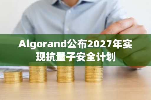 Algorand公布2027年实现抗量子安全计划
