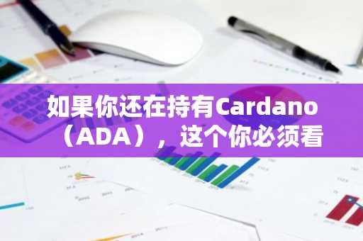 如果你还在持有Cardano（ADA），这个你必须看