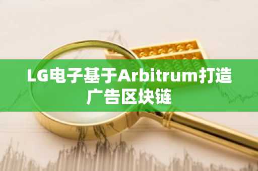 LG电子基于Arbitrum打造广告区块链