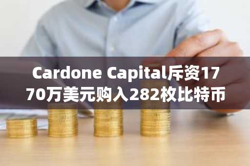 Cardone Capital斥资1770万美元购入282枚比特币