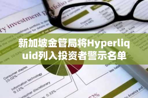 新加坡金管局将Hyperliquid列入投资者警示名单