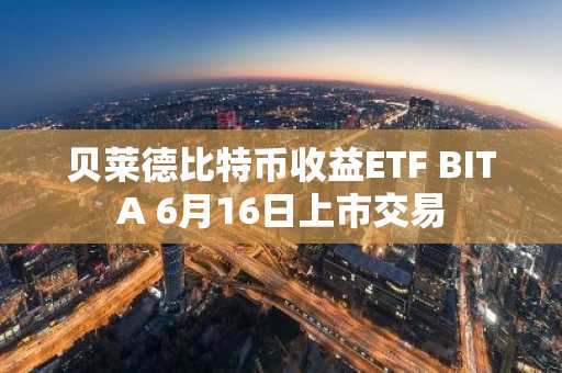 贝莱德比特币收益ETF BITA 6月16日上市交易