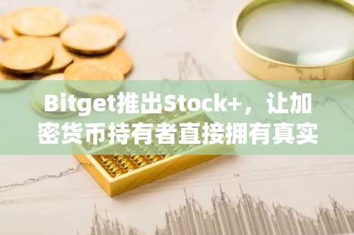 Bitget推出Stock ,让加密货币持有者直接拥有真实美股