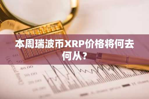 本周瑞波币XRP价格将何去何从?