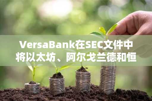 VersaBank在SEC文件中将以太坊、阿尔戈兰德和恒星链列为代币化银行存款指定平台