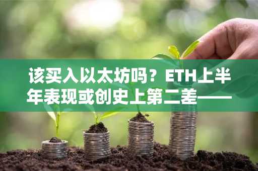 该买入以太坊吗？ETH上半年表现或创史上第二差——但分析师仍看好